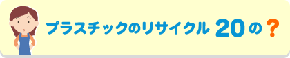 プラスチックのリサイクル 20の?